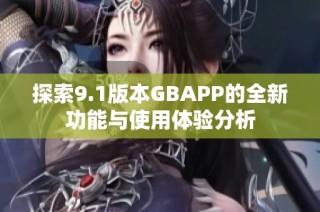 探索9.1版本GBAPP的全新功能与使用体验分析