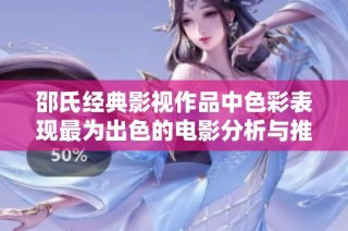 邵氏经典影视作品中色彩表现最为出色的电影分析与推荐