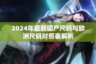 2024年最新国产尺码与欧洲尺码对照表解析