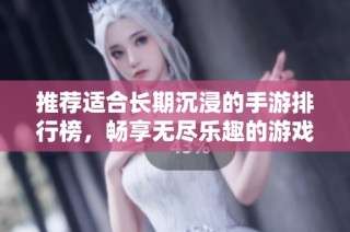 推荐适合长期沉浸的手游排行榜，畅享无尽乐趣的游戏选择