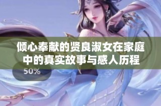 倾心奉献的贤良淑女在家庭中的真实故事与感人历程