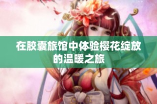 在胶囊旅馆中体验樱花绽放的温暖之旅