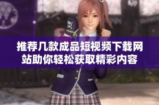 推荐几款成品短视频下载网站助你轻松获取精彩内容