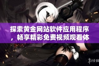 探索黄金网站软件应用程序，畅享精彩免费视频观看体验
