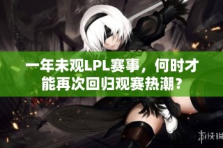 一年未观LPL赛事，何时才能再次回归观赛热潮？