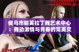 侯马市精英拉丁舞艺术中心：舞动激情与青春的完美交融