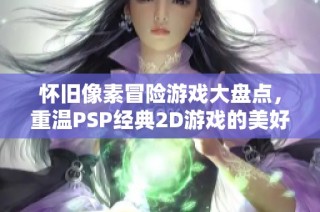 怀旧像素冒险游戏大盘点，重温PSP经典2D游戏的美好回忆