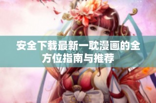 安全下载最新一耽漫画的全方位指南与推荐
