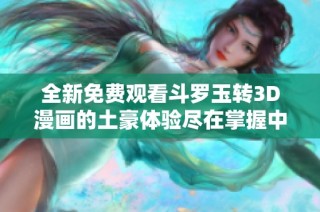 全新免费观看斗罗玉转3D漫画的土豪体验尽在掌握中