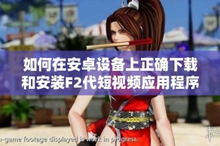 如何在安卓设备上正确下载和安装F2代短视频应用程序