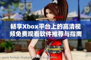 畅享Xbox平台上的高清视频免费观看软件推荐与指南