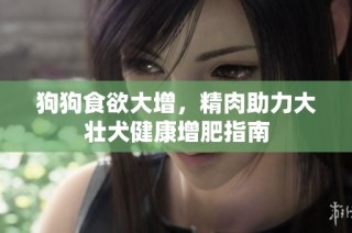 狗狗食欲大增，精肉助力大壮犬健康增肥指南