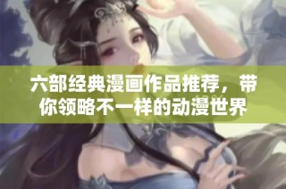六部经典漫画作品推荐，带你领略不一样的动漫世界