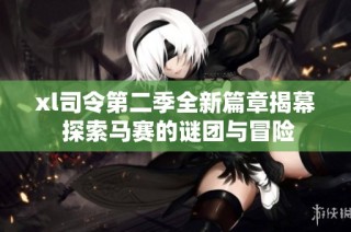 xl司令第二季全新篇章揭幕 探索马赛的谜团与冒险