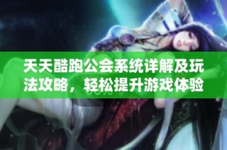 天天酷跑公会系统详解及玩法攻略，轻松提升游戏体验