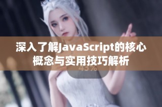 深入了解JavaScript的核心概念与实用技巧解析