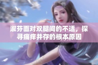 淑芬面对双腿间的不适，探寻痛痒并存的根本原因