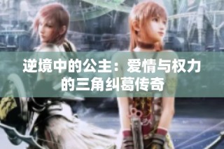 逆境中的公主：爱情与权力的三角纠葛传奇