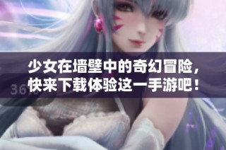 少女在墙壁中的奇幻冒险，快来下载体验这一手游吧！