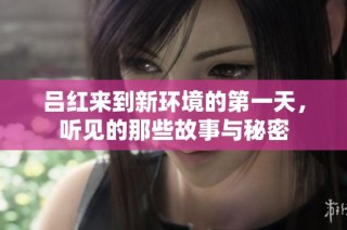 吕红来到新环境的第一天，听见的那些故事与秘密