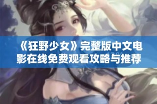《狂野少女》完整版中文电影在线免费观看攻略与推荐