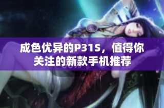 成色优异的P31S，值得你关注的新款手机推荐