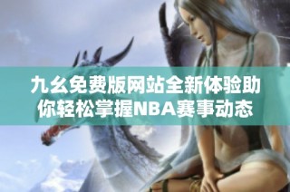 九幺免费版网站全新体验助你轻松掌握NBA赛事动态
