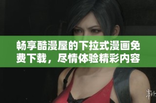 畅享酷漫屋的下拉式漫画免费下载，尽情体验精彩内容