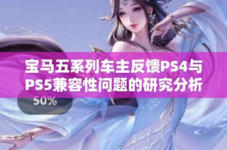 宝马五系列车主反馈PS4与PS5兼容性问题的研究分析