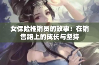 女保险推销员的故事：在销售路上的成长与坚持