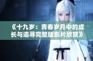 《十九岁：青春岁月中的成长与追寻完整版影片欣赏》