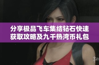 分享极品飞车集结钻石快速获取攻略及九千热湾币礼包途径解析