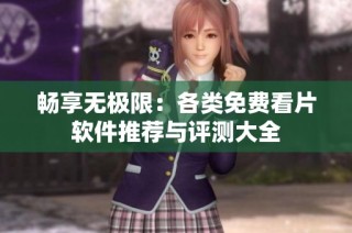 畅享无极限：各类免费看片软件推荐与评测大全