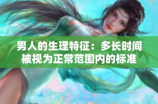 男人的生理特征：多长时间被视为正常范围内的标准