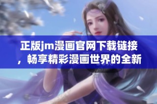 正版jm漫画官网下载链接，畅享精彩漫画世界的全新体验