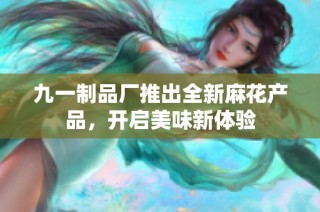 九一制品厂推出全新麻花产品，开启美味新体验