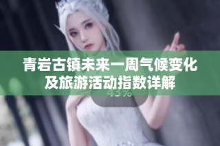青岩古镇未来一周气候变化及旅游活动指数详解