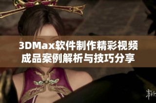 3DMax软件制作精彩视频成品案例解析与技巧分享