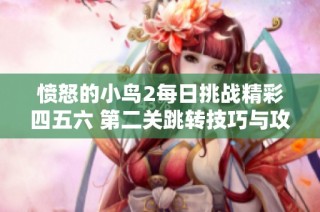 愤怒的小鸟2每日挑战精彩四五六 第二关跳转技巧与攻略分享
