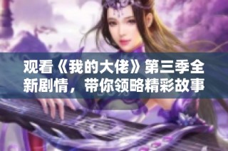 观看《我的大佬》第三季全新剧情，带你领略精彩故事！