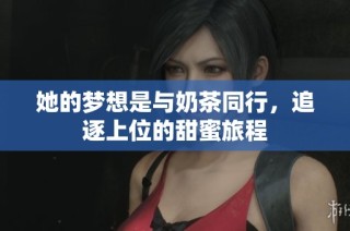 她的梦想是与奶茶同行，追逐上位的甜蜜旅程