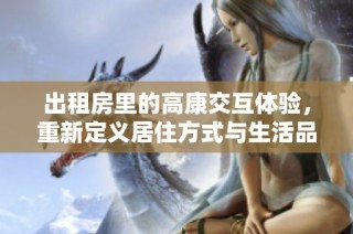出租房里的高康交互体验，重新定义居住方式与生活品质