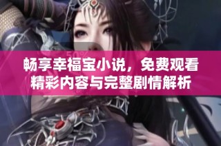 畅享幸福宝小说，免费观看精彩内容与完整剧情解析