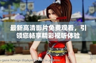 最新高清影片免费观看，引领您畅享精彩视听体验