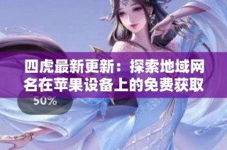 四虎最新更新：探索地域网名在苹果设备上的免费获取方式