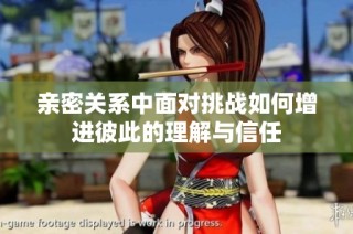 亲密关系中面对挑战如何增进彼此的理解与信任
