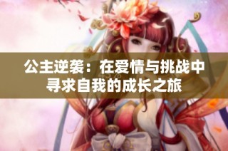 公主逆袭：在爱情与挑战中寻求自我的成长之旅