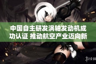 中国自主研发涡轴发动机成功认证 推动航空产业迈向新阶段