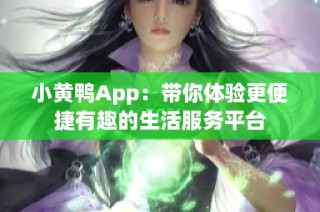 小黄鸭App：带你体验更便捷有趣的生活服务平台