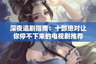 深夜追剧指南：十部绝对让你停不下来的电视剧推荐
